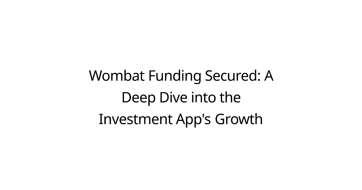 Wombat Funding Secured: A Deep Dive into the Investment App's Growth